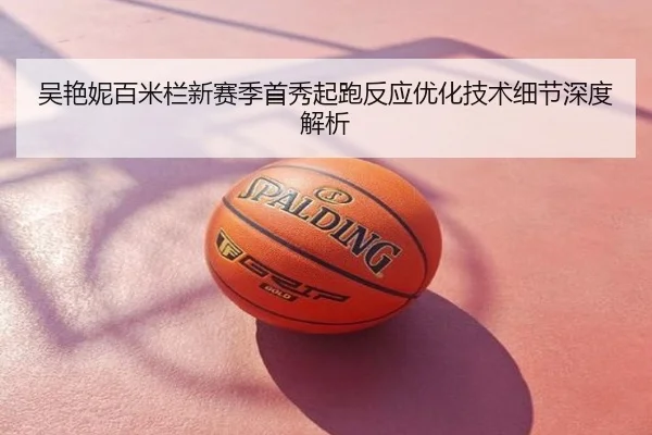 吴艳妮百米栏新赛季首秀起跑反应优化技术细节深度解析